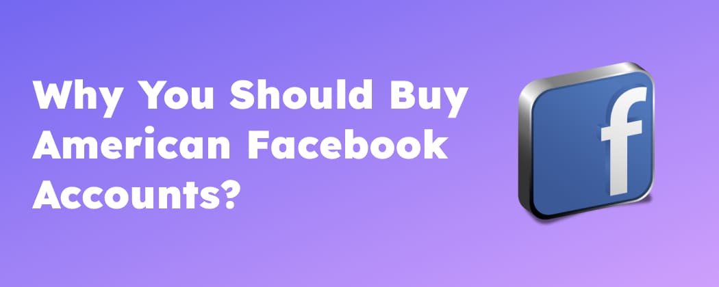 Why You Should Buy American Facebook Accounts?