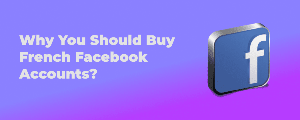 Why You Should Buy French Facebook Accounts?
