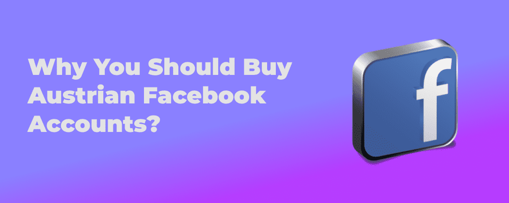 Why You Should Buy Austrian Facebook Accounts?