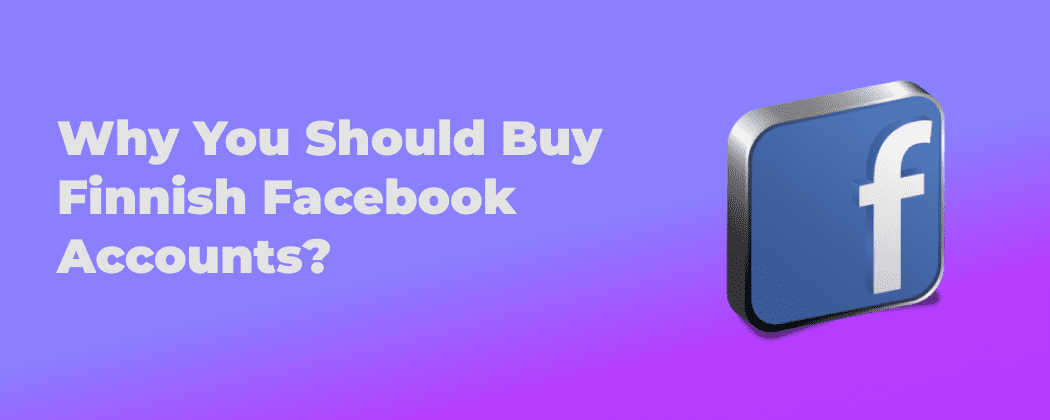 Why You Should Buy Finnish Facebook Accounts?