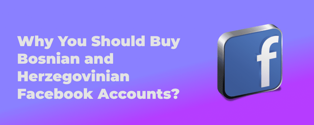 Why You Should Buy Bosnian and Herzegovinian Facebook Accounts?