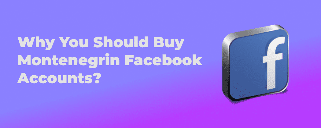 Why You Should Buy Montenegrin Facebook Accounts?