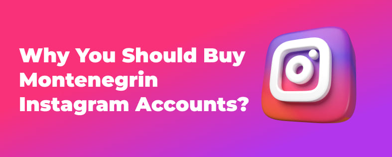 Why You Should Buy Montenegrin Instagram Accounts?