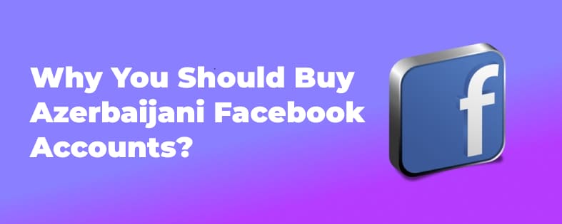 Why You Should Buy Azerbaijani Facebook Accounts?