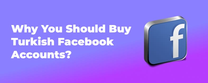 Why You Should Buy Turkish Facebook Accounts?