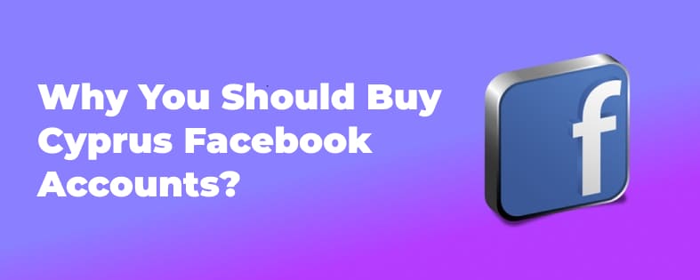 Why You Should Buy Cyprus Facebook Accounts?