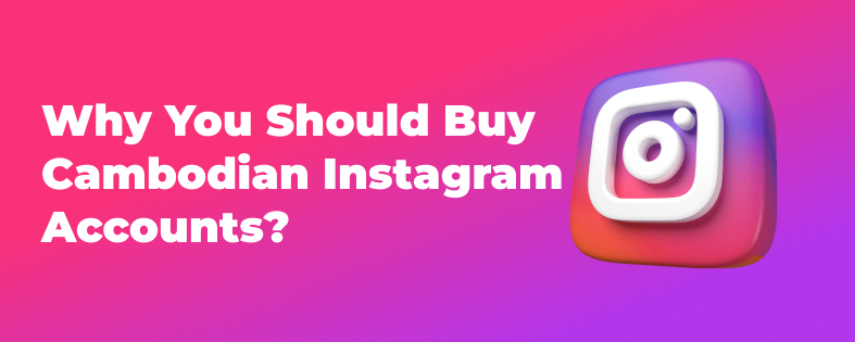 Why You Should Buy Cambodian Instagram Accounts?