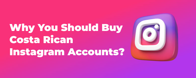Why You Should Buy Costa Rican Instagram Accounts?