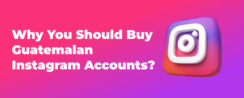 Why You Should Buy Guatemalan Instagram Accounts?