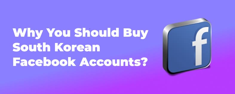 Why You Should Buy South Korean Facebook Accounts?