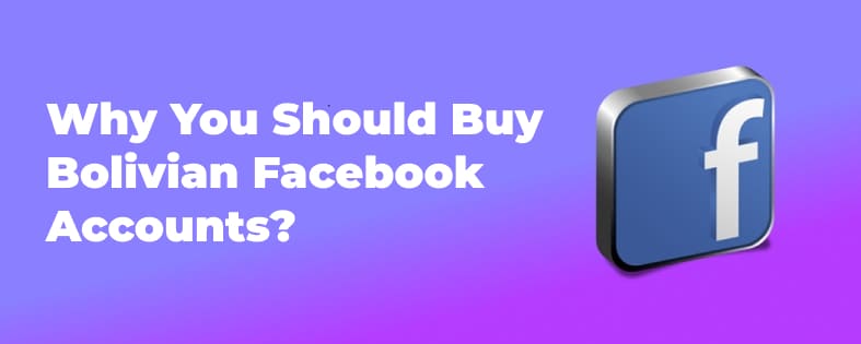 Why You Should Buy Bolivian Facebook Accounts?