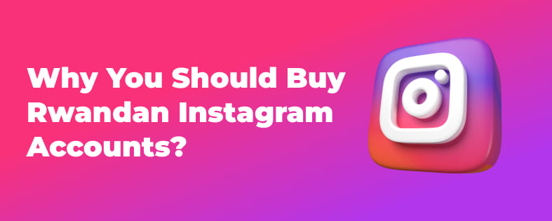 Why You Should Buy Rwandan Instagram Accounts?