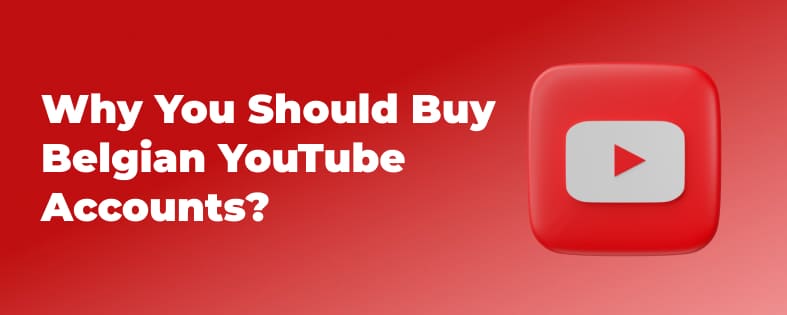 Why You Should Buy Belgian YouTube Accounts?