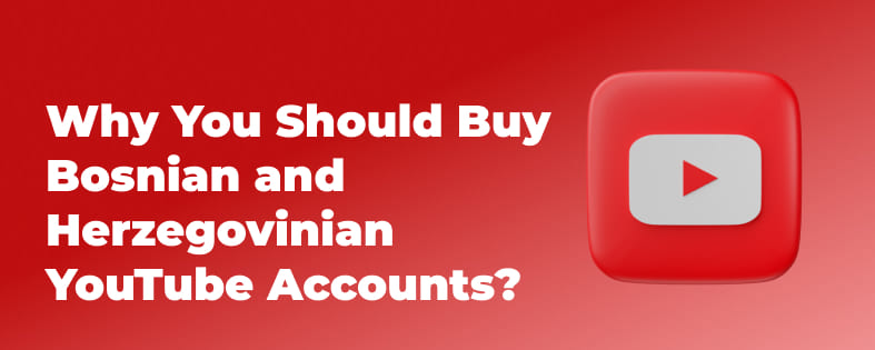 Why You Should Buy Bosnian and Herzegovinian YouTube Accounts?