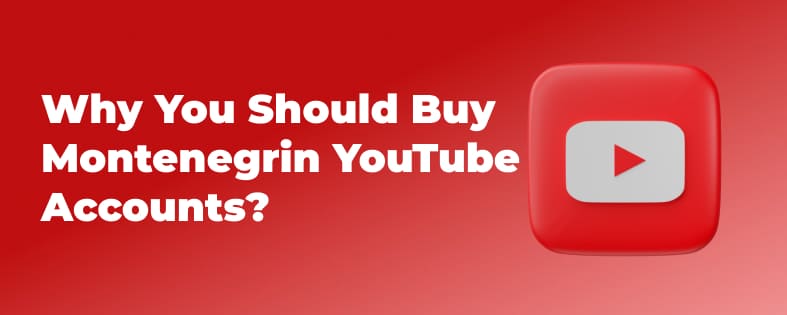 Why You Should Buy Montenegrin YouTube Accounts?