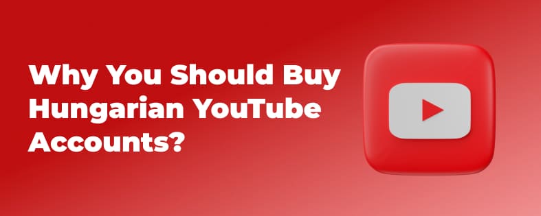 Why You Should Buy Hungarian YouTube Accounts?