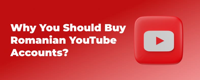 Why You Should Buy Romanian YouTube Accounts?