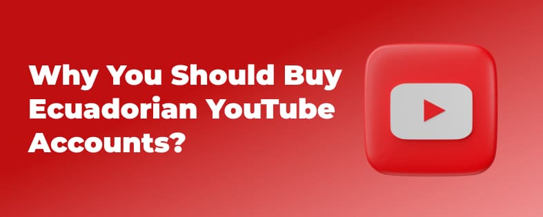 Why You Should Buy Ecuadorian YouTube Accounts?