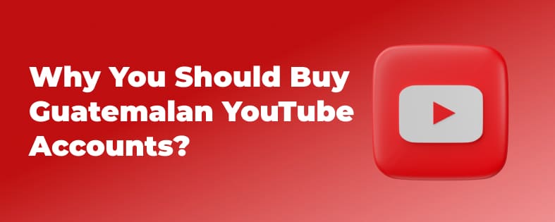 Why You Should Buy Guatemalan YouTube Accounts?