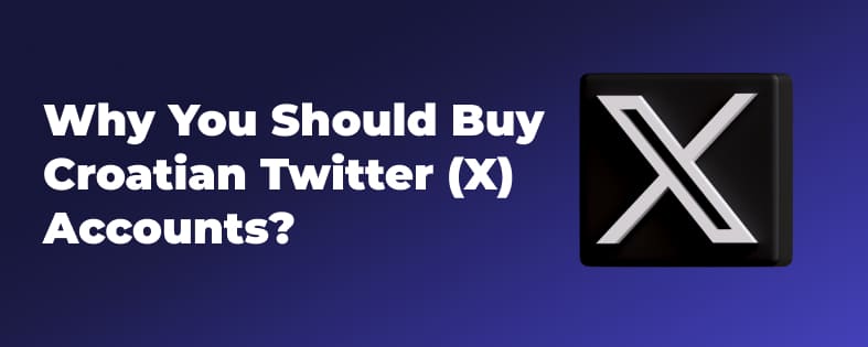 Why You Should Buy Croatian Twitter (X) Accounts?