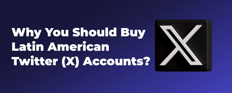 Why You Should Buy Latin American Twitter (X) Accounts?