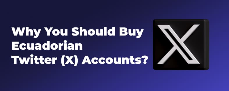 Why You Should Buy Ecuadorian Twitter (X) Accounts?