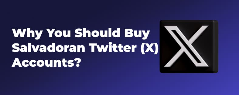 Why You Should Buy Salvadoran Twitter (X) Accounts?