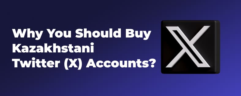 Why You Should Buy Kazakhstani Twitter (X) Accounts?