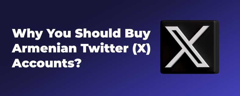 Why You Should Buy Armenian Twitter (X) Accounts?