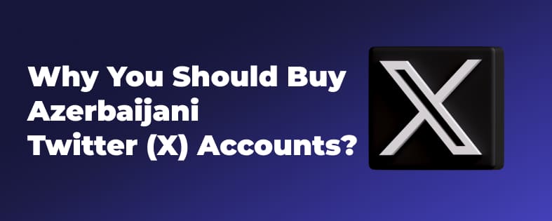 Why You Should Buy Azerbaijani Twitter (X) Accounts?