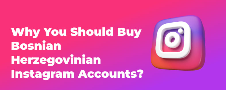 Why You Should Buy Bosnian and Herzegovinian Instagram Accounts?