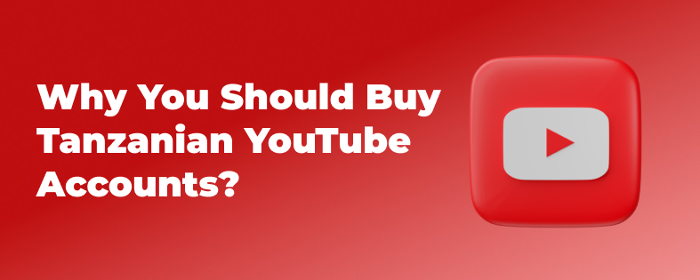 Why You Should Buy Tanzanian YouTube Accounts?