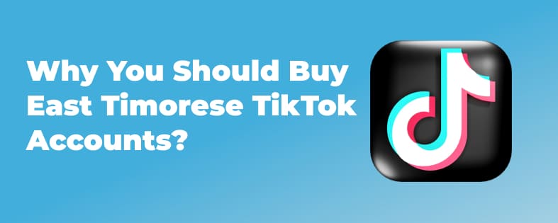 Why You Should Buy East Timorese TikTok Accounts?
