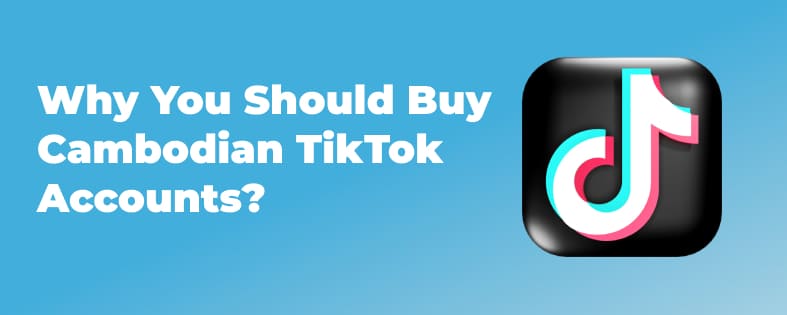 Why You Should Buy Cambodian TikTok Accounts?