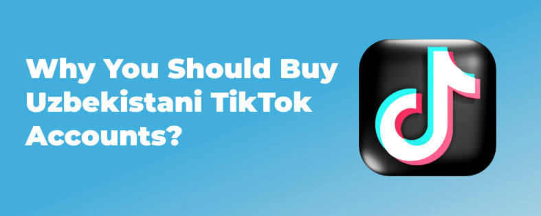 Why You Should Buy Uzbekistani TikTok Accounts?