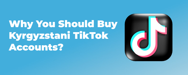 Why You Should Buy Kyrgyzstani TikTok Accounts?