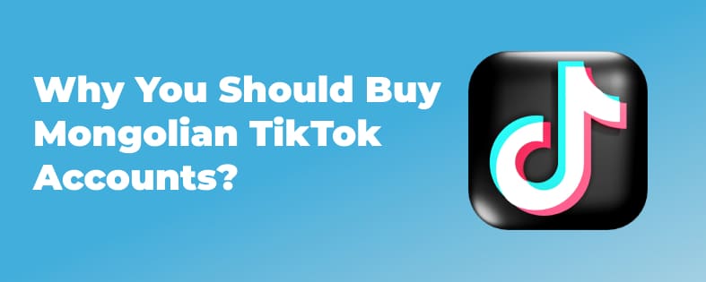 Why You Should Buy Mongolian TikTok Accounts?