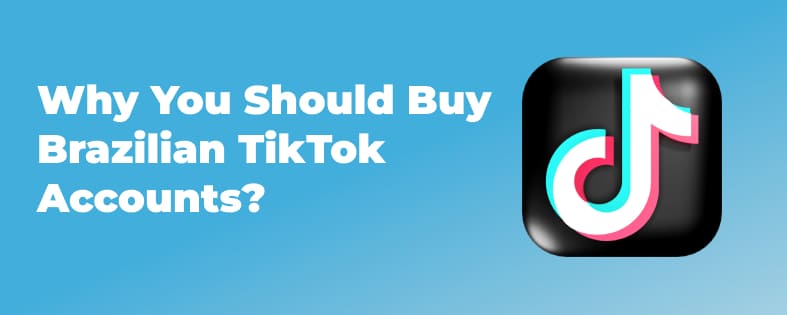 Why You Should Buy Brazilian TikTok Accounts?