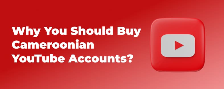 Why You Should Buy Cameroonian YouTube Accounts?