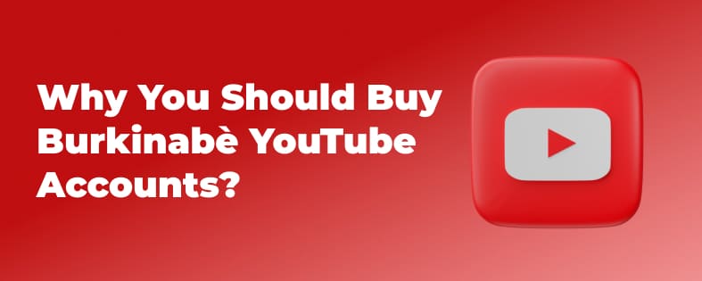 Why You Should Buy Burkinabè YouTube Accounts?