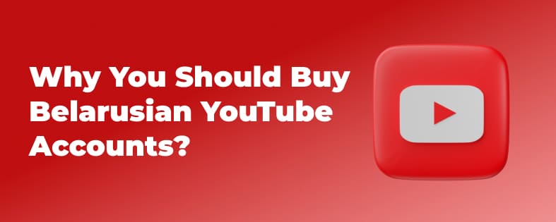 Why You Should Buy Belarusian YouTube Accounts?