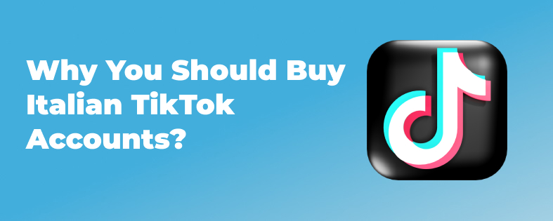 Why You Should Buy Italian TikTok Accounts?