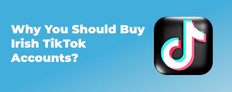 Why You Should Buy Irish TikTok Accounts?