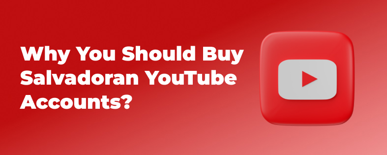 Why You Should Buy Salvadoran YouTube Accounts?