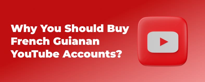 Why You Should Buy French Guianan YouTube Accounts?