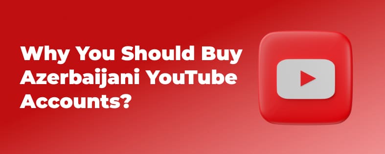 Why You Should Buy Azerbaijani YouTube Accounts?
