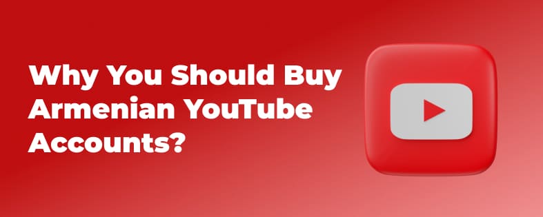 Why You Should Buy Armenian YouTube Accounts?