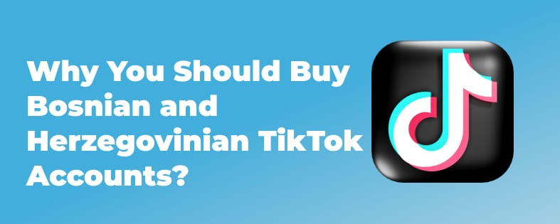 Why You Should Buy Bosnian and Herzegovinian TikTok Accounts?