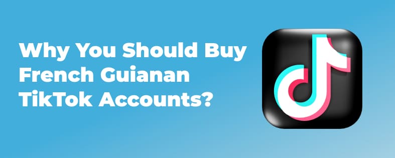 Why You Should Buy French Guianan TikTok Accounts?
