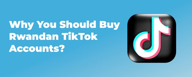 Why You Should Buy Rwandan TikTok Accounts?